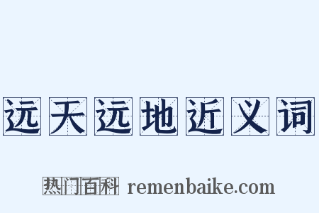 远天远地近义词是什么意思的图片